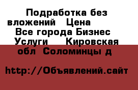 Подработка без вложений › Цена ­ 1 000 - Все города Бизнес » Услуги   . Кировская обл.,Соломинцы д.